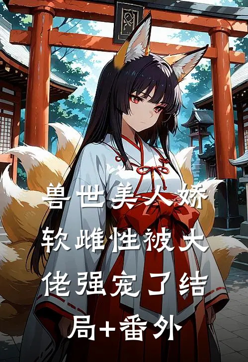 兽世美人娇软雌性被大佬强宠了结局+番外