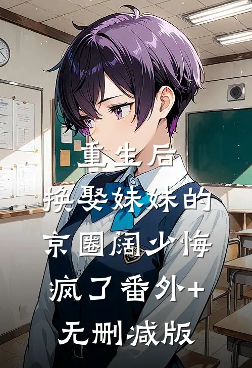 重生后，换娶妹妹的京圈阔少悔疯了番外+无删减版