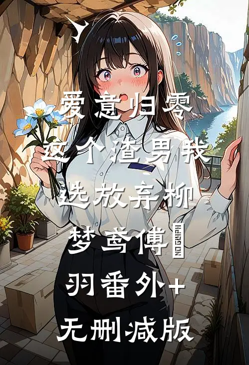 爱意归零，这个渣男我选放弃柳梦鸢傅璟羽番外+无删减版