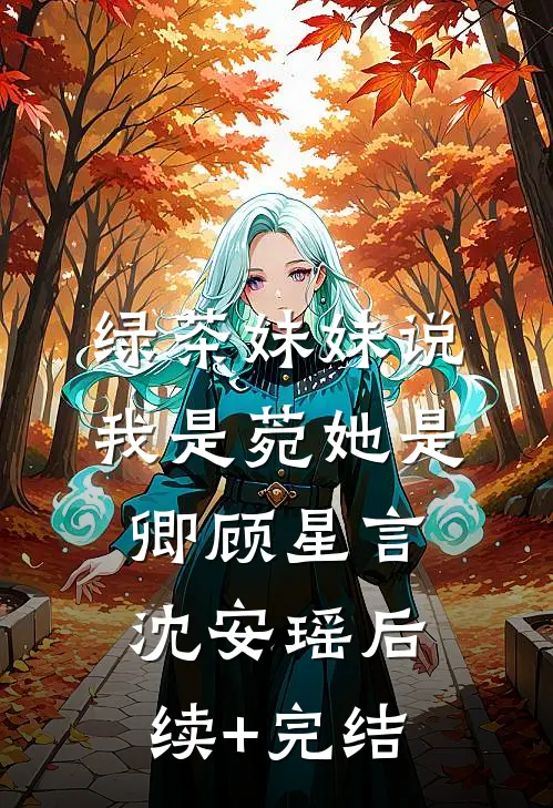 绿茶妹妹说我是菀她是卿顾星言沈安瑶后续+完结