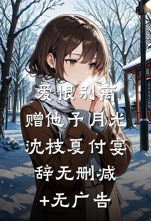 爱恨别离，赠他予月光沈枝夏付宴辞无删减+无广告