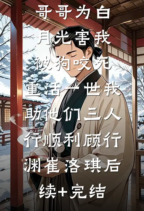 未婚夫和哥哥为白月光害我被狗咬死，重活一世我助他们三人行顺利顾行渊崔洛琪后续+完结