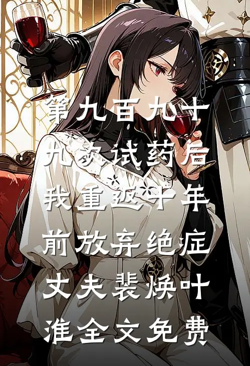 第九百九十九次试药后，我重返十年前放弃绝症丈夫裴焕叶淮全文免费