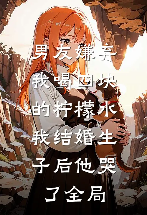 男友嫌弃我喝四块的柠檬水，我结婚生子后他哭了全局