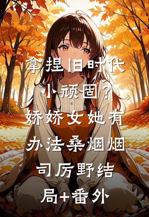 拿捏旧时代小顽固？娇娇女她有办法桑烟烟司厉野结局+番外