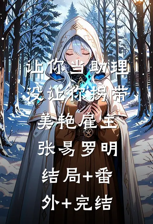 让你当助理，没让你拐带美艳雇主张易罗明:结局+番外+完结
