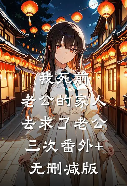 我死前，老公的家人去求了老公三次番外+无删减版