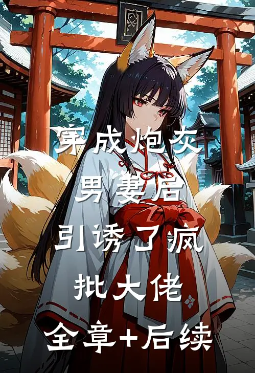 穿成炮灰男妻后，引诱了疯批大佬:全章+后续
