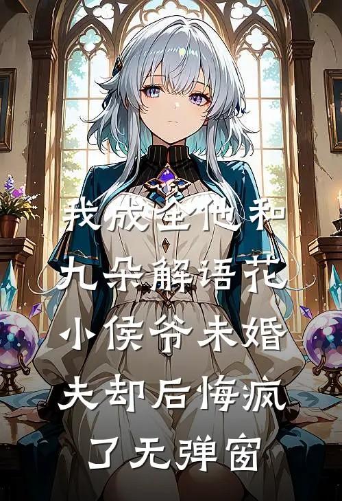 我成全他和九朵解语花，小侯爷未婚夫却后悔疯了无弹窗