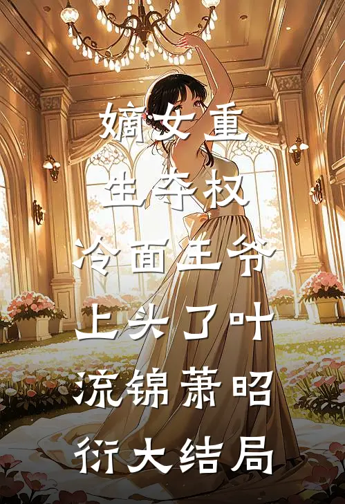 嫡女重生夺权，冷面王爷上头了叶流锦萧昭衍大结局