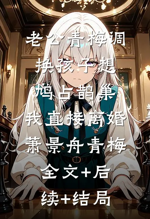 老公青梅调换孩子想鸠占鹊巢，我直接离婚萧景舟青梅:全文+后续+结局