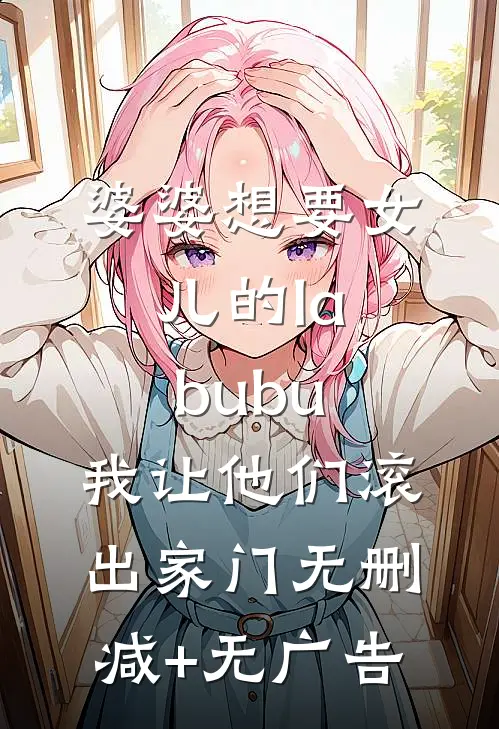 婆婆想要女儿的labubu，我让他们滚出家门无删减+无广告