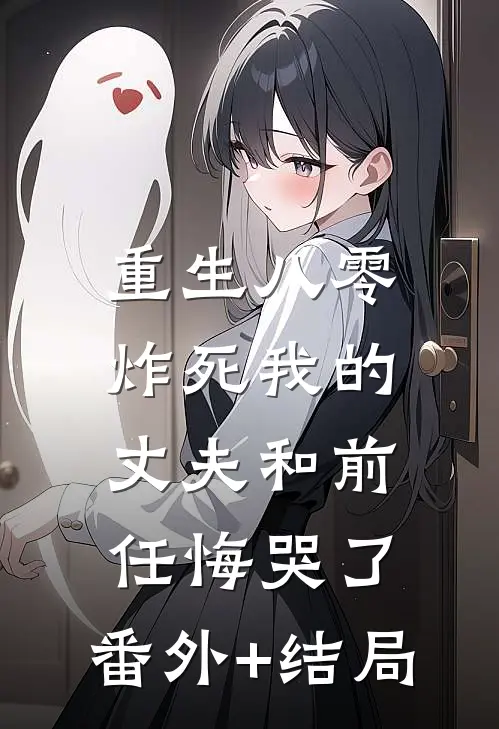 重生八零，炸死我的丈夫和前任悔哭了:(番外)+(结局)