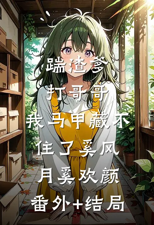 踹渣爹，打哥哥，我马甲藏不住了奚风月奚欢颜:(番外)+(结局)