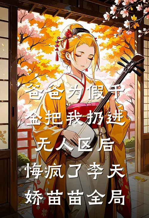 爸爸为假千金把我扔进无人区后，悔疯了李天娇苗苗全局