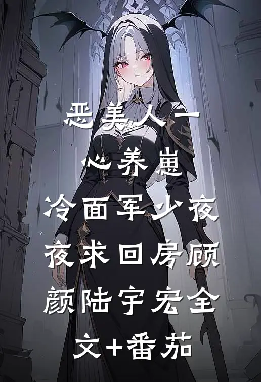 恶美人一心养崽，冷面军少夜夜求回房顾颜陆宇宏全文+番茄