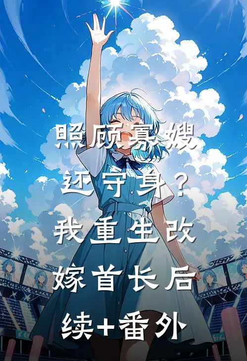 照顾寡嫂还守身？我重生改嫁首长后续+番外