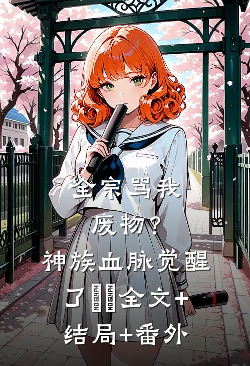 全宗骂我废物？神族血脉觉醒了​​全文+结局+番外
