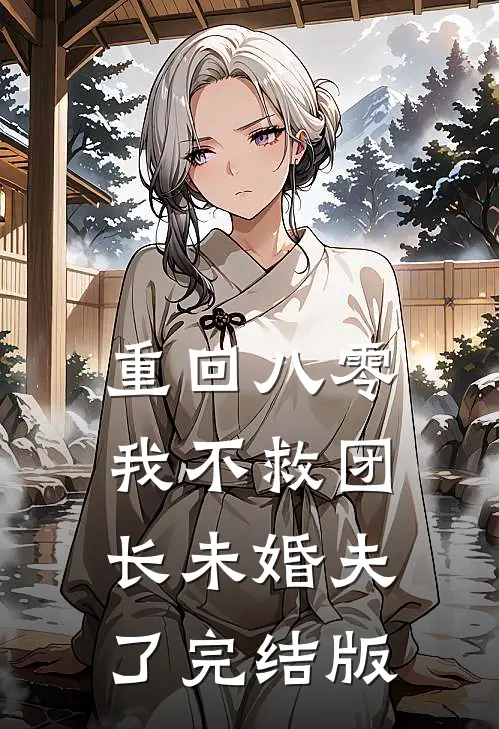 重回八零，我不救团长未婚夫了完结版