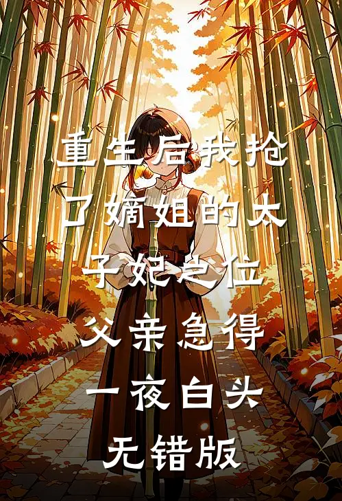 重生后我抢了嫡姐的太子妃之位，父亲急得一夜白头无错版