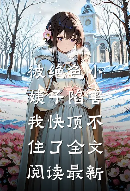 被绝色小姨子陷害，我快顶不住了全文阅读最新