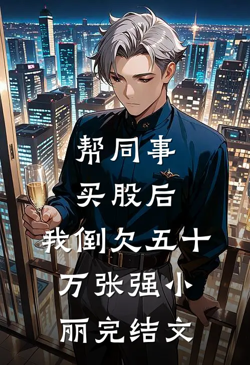帮同事买股后，我倒欠五十万张强小丽完结文