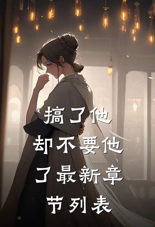 搞了他，却不要他了最新章节列表