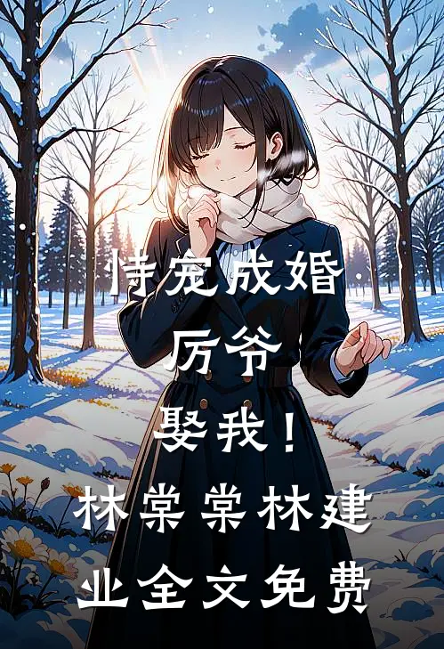 恃宠成婚：厉爷，娶我！林棠棠林建业全文免费