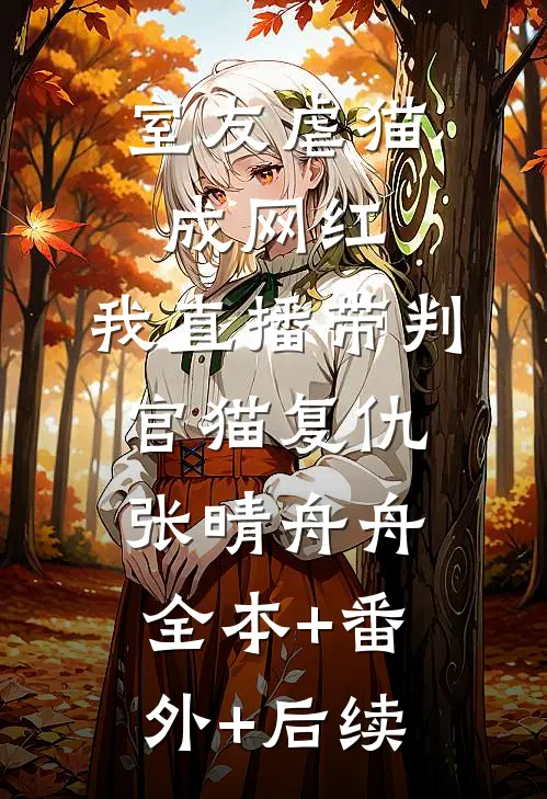 室友虐猫成网红，我直播带判官猫复仇张晴舟舟全本+番外+后续