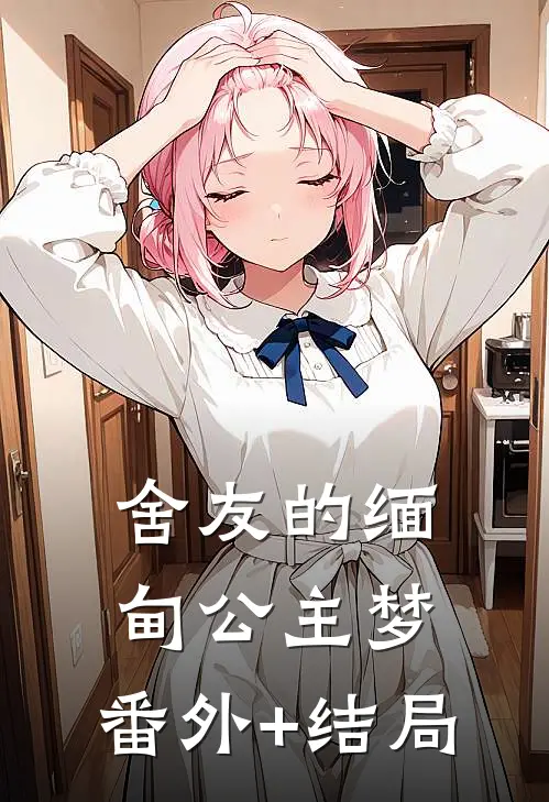 舍友的缅甸公主梦:(番外)+(结局)