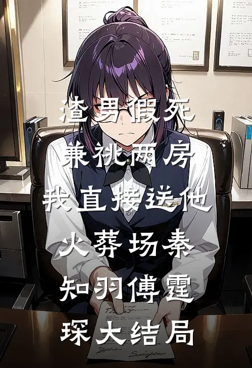 渣男假死兼祧两房，我直接送他火葬场秦知羽傅霆琛大结局