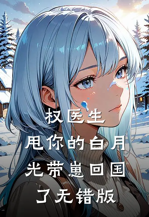 权医生，甩你的白月光带崽回国了无错版