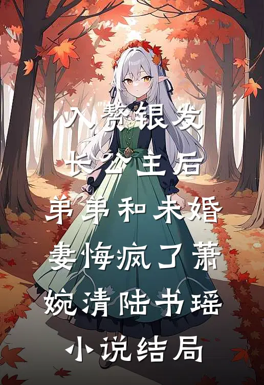 入赘银发长公主后，弟弟和未婚妻悔疯了萧婉清陆书瑶小说结局
