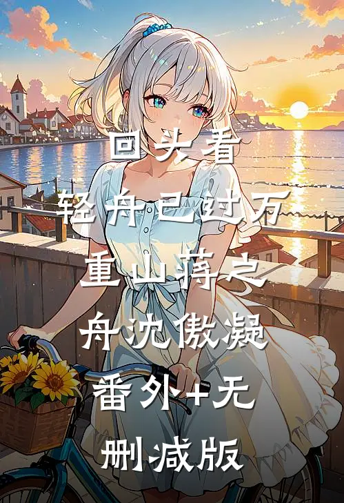 回头看，轻舟已过万重山蒋之舟沈傲凝:番外+无删减版
