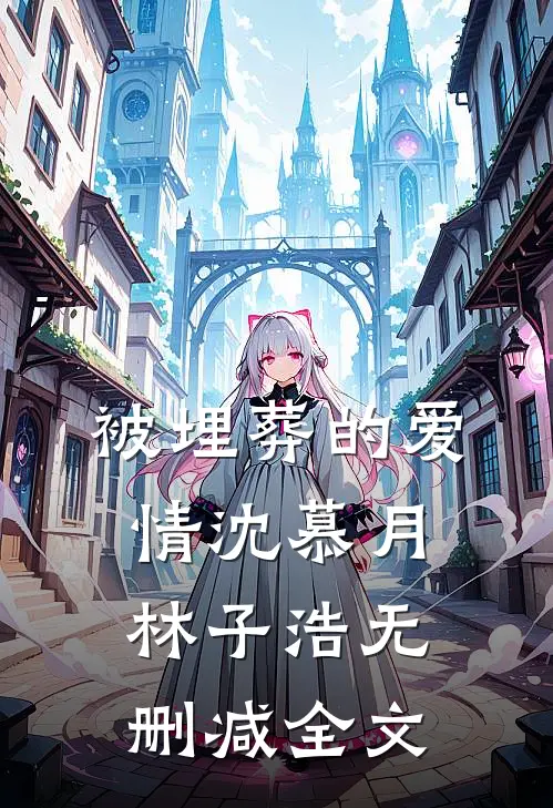 被埋葬的爱情沈慕月林子浩无删减全文