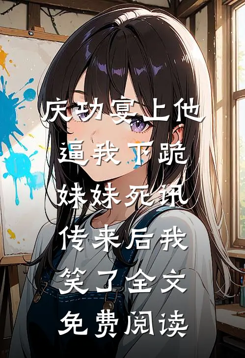庆功宴上他逼我下跪，妹妹死讯传来后我笑了全文免费阅读