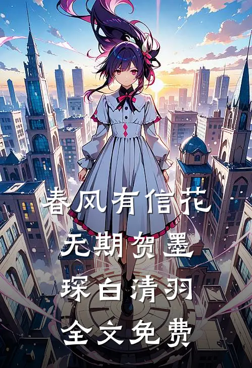 春风有信花无期贺墨琛白清羽全文免费