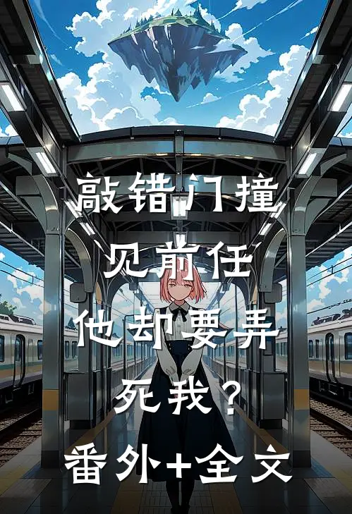 敲错门撞见前任，他却要弄死我？(番外)+(全文)