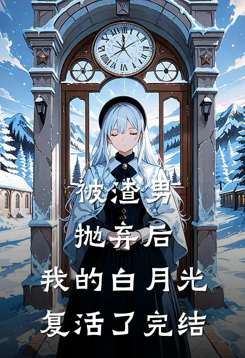 被渣男抛弃后，我的白月光复活了完结