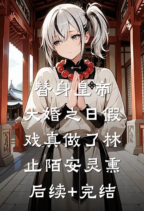 替身皇帝，大婚之日假戏真做了林止陌安灵熏后续+完结