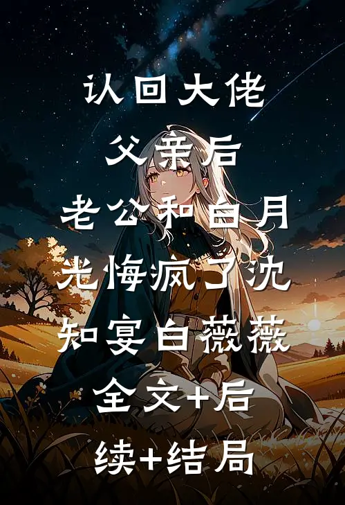 认回大佬父亲后，老公和白月光悔疯了沈知宴白薇薇全文+后续+结局