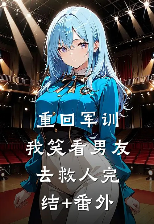 重回军训，我笑看男友去救人完结+番外