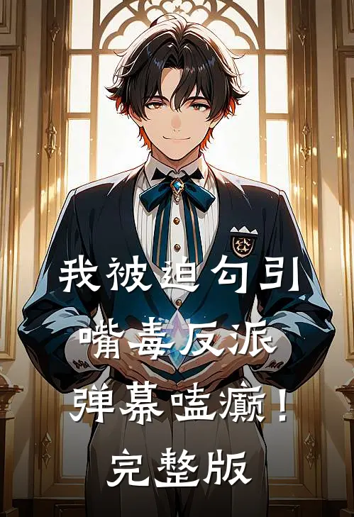我被迫勾引嘴毒反派，弹幕嗑癫！完整版