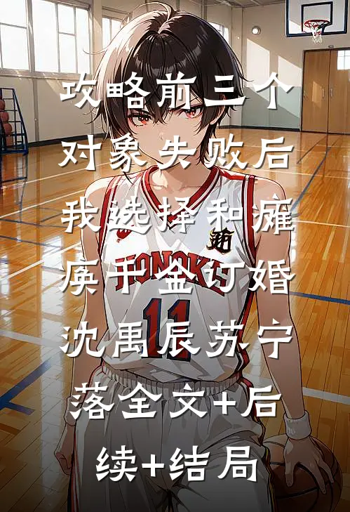 攻略前三个对象失败后，我选择和瘫痪千金订婚沈禹辰苏宁落全文+后续+结局