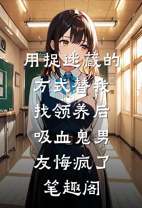 用捉迷藏的方式替我找领养后，吸血鬼男友悔疯了笔趣阁