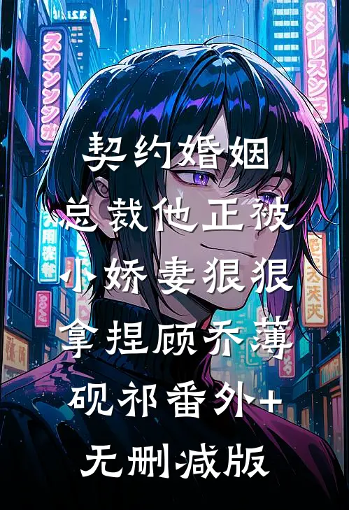 契约婚姻：总裁他正被小娇妻狠狠拿捏顾乔薄砚祁番外+无删减版