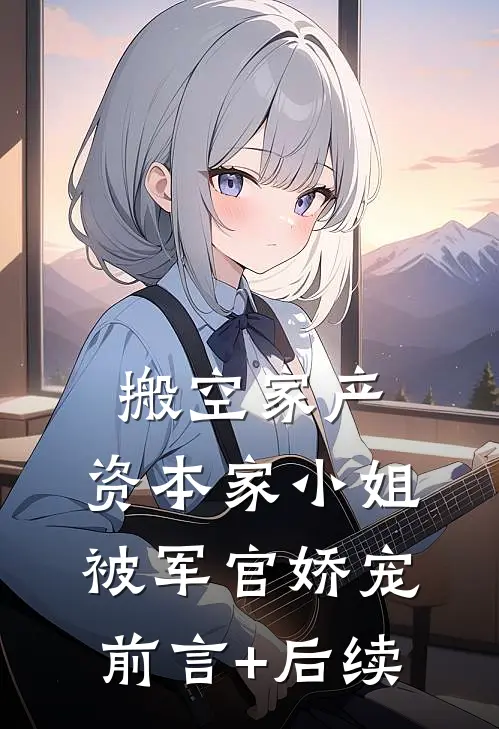 搬空家产，资本家小姐被军官娇宠前言+后续