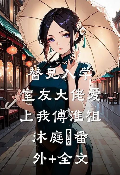 替兄入学，室友大佬爱上我傅淮祖沐庭祎(番外)+(全文)