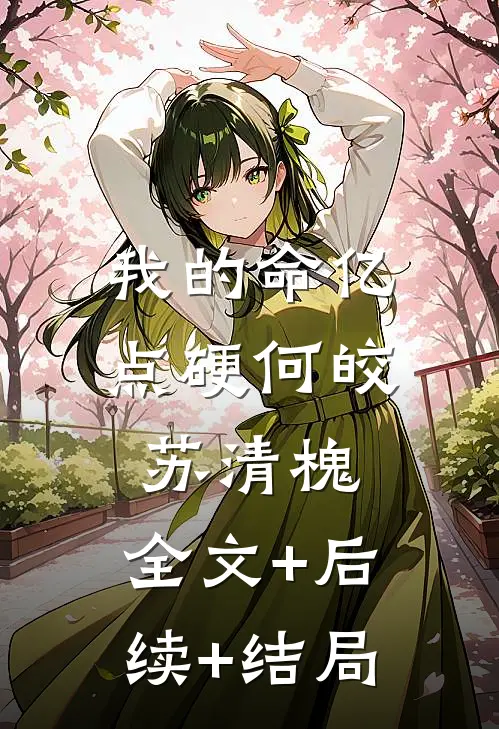 我的命亿点硬何皎苏清槐:全文+后续+结局