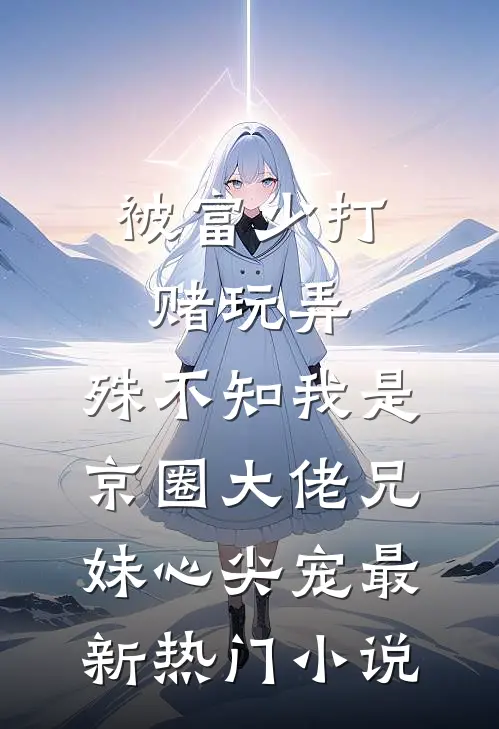 被富少打赌玩弄，殊不知我是京圈大佬兄妹心尖宠最新热门小说